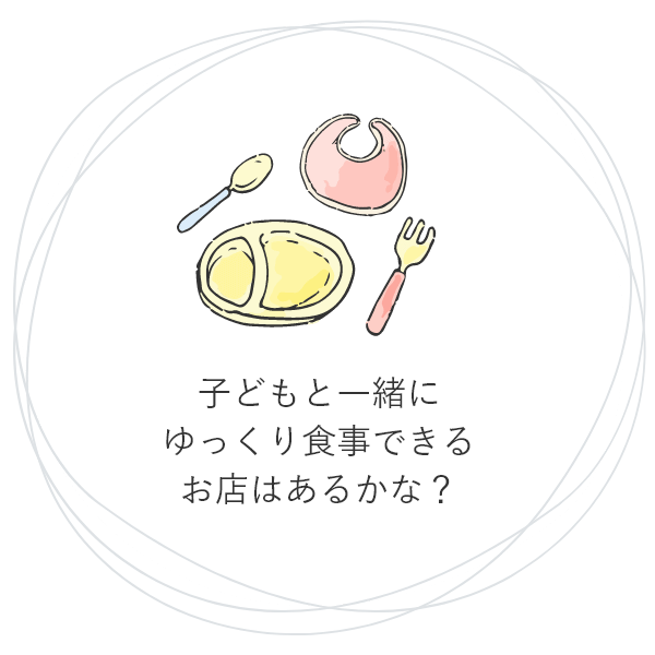 子どもと一緒にゆっくり食事できるお店はあるかな？